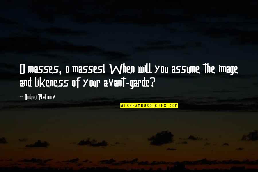 O'dear Quotes By Andrei Platonov: O masses, o masses! When will you assume