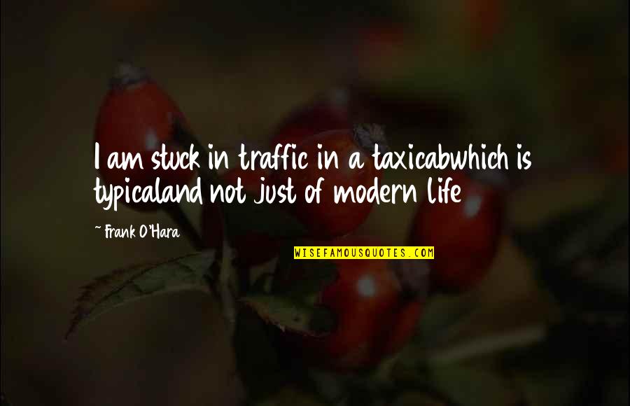 O'dear Quotes By Frank O'Hara: I am stuck in traffic in a taxicabwhich