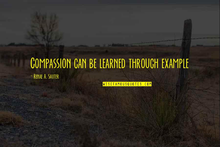 Odebrecht Sa Quotes By Renae A. Sauter: Compassion can be learned through example