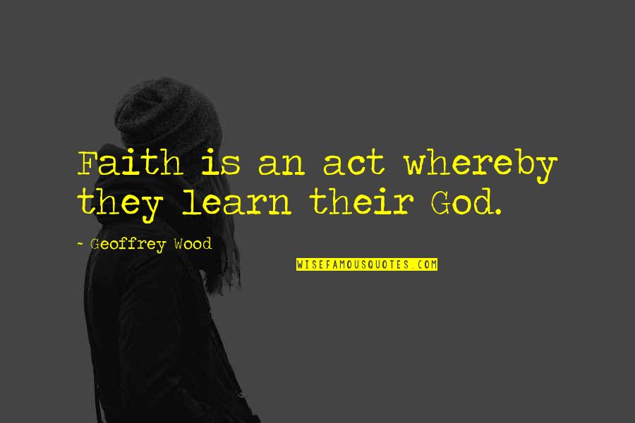 Odpadkov Quotes By Geoffrey Wood: Faith is an act whereby they learn their