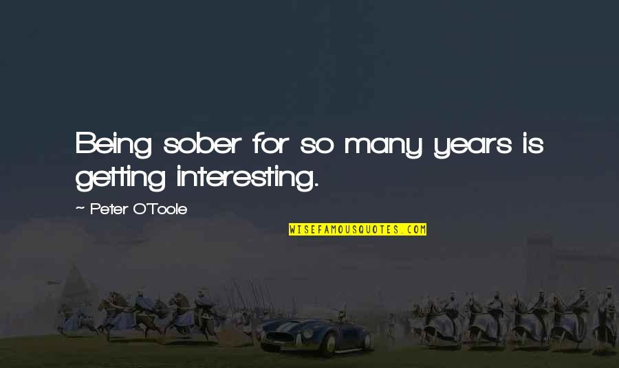 O'erskip Quotes By Peter O'Toole: Being sober for so many years is getting