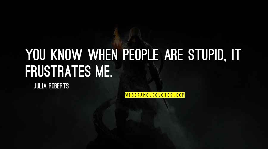 Oerwoud Plakposter Quotes By Julia Roberts: You know when people are stupid, it frustrates