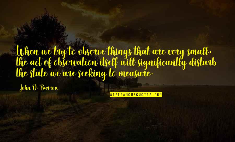 Of Itself Quotes By John D. Barrow: When we try to observe things that are