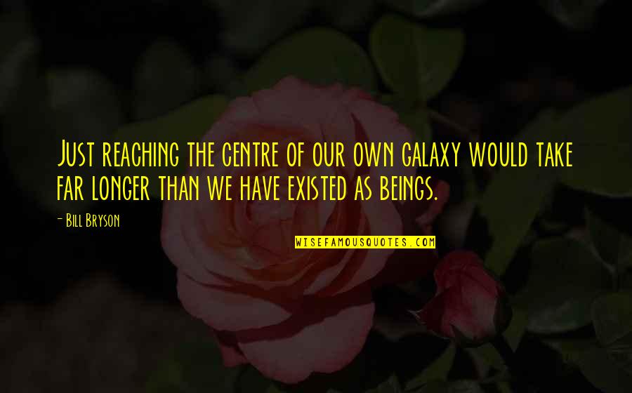 Off Centre Quotes By Bill Bryson: Just reaching the centre of our own galaxy