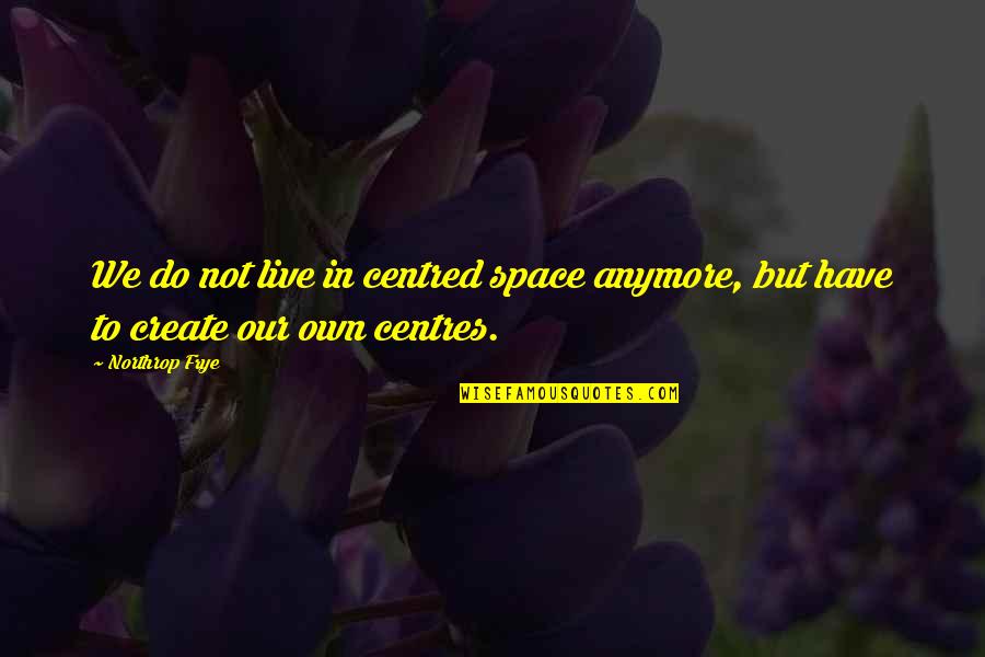 Off Centre Quotes By Northrop Frye: We do not live in centred space anymore,