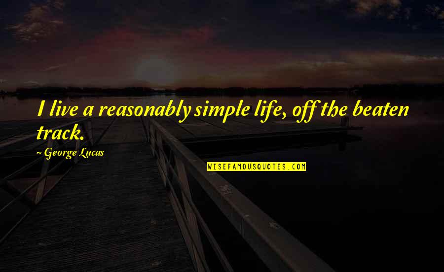 Off The Track Quotes By George Lucas: I live a reasonably simple life, off the