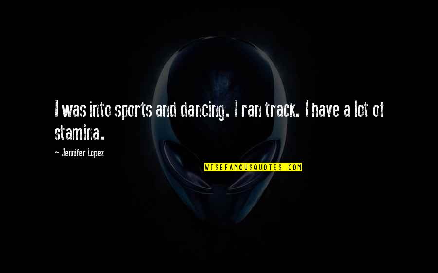 Off The Track Quotes By Jennifer Lopez: I was into sports and dancing. I ran