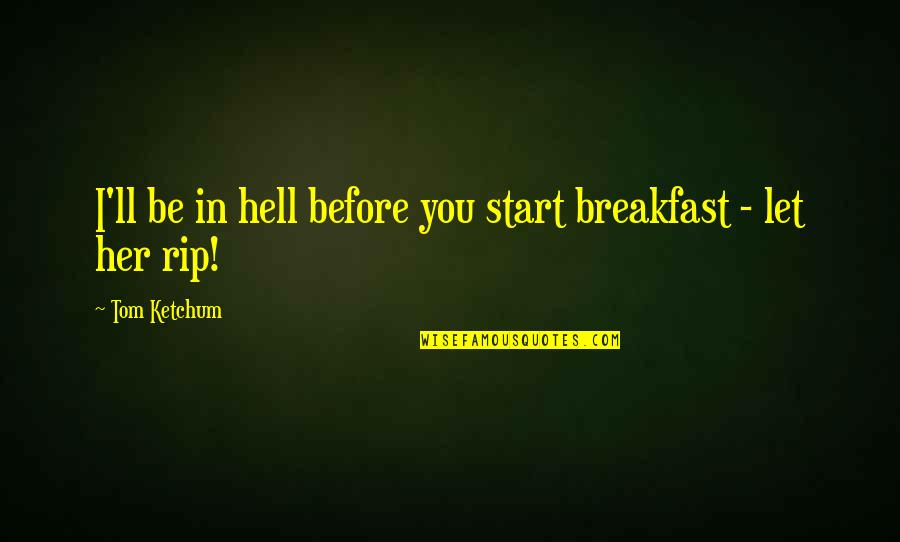 Off To A Bad Start Quotes By Tom Ketchum: I'll be in hell before you start breakfast