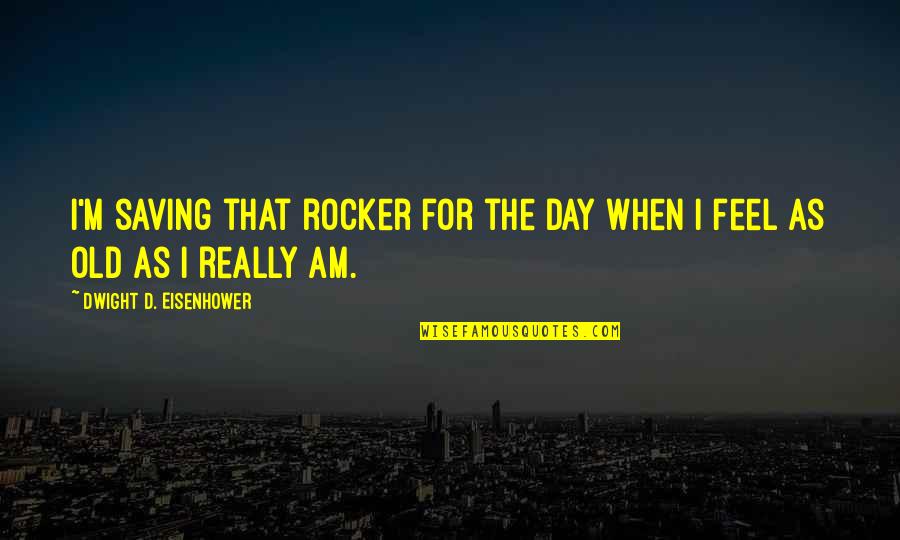 Off Your Rocker Quotes By Dwight D. Eisenhower: I'm saving that rocker for the day when