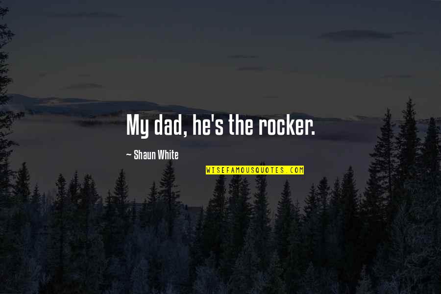 Off Your Rocker Quotes By Shaun White: My dad, he's the rocker.