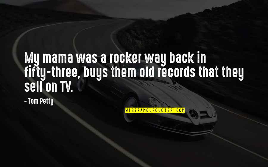 Off Your Rocker Quotes By Tom Petty: My mama was a rocker way back in