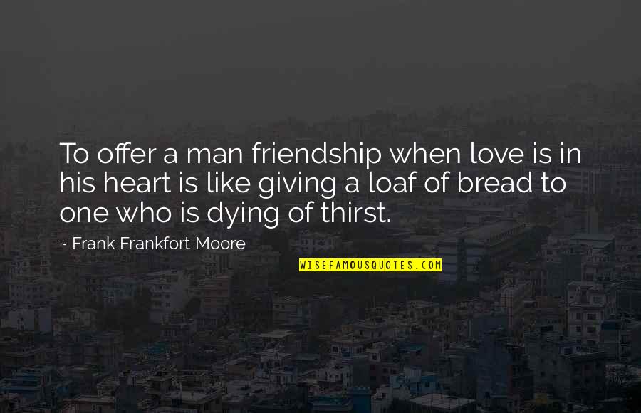 Offer To Quotes By Frank Frankfort Moore: To offer a man friendship when love is