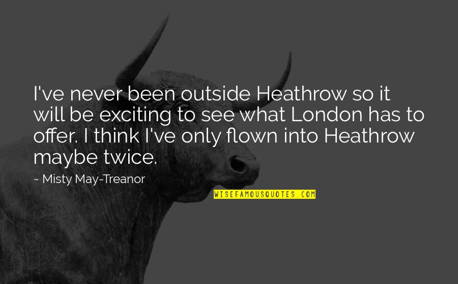 Offer To Quotes By Misty May-Treanor: I've never been outside Heathrow so it will