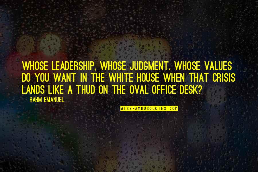 Office Leadership Quotes By Rahm Emanuel: Whose leadership, whose judgment, whose values do you