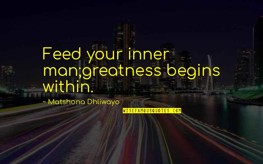 Officium Nobile Quotes By Matshona Dhliwayo: Feed your inner man;greatness begins within.