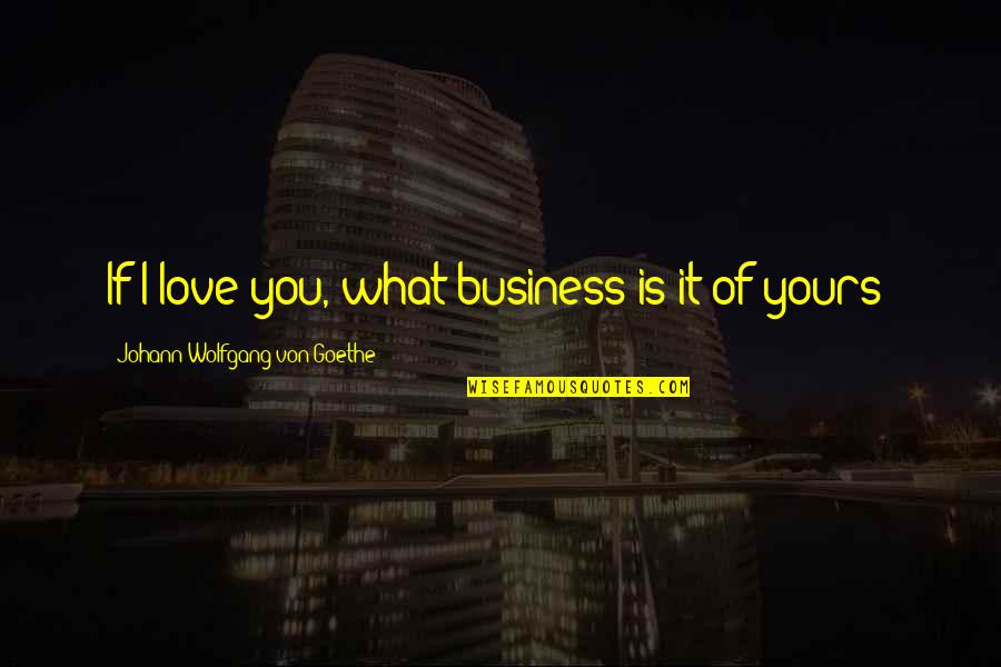 Offield Nature Quotes By Johann Wolfgang Von Goethe: If I love you, what business is it