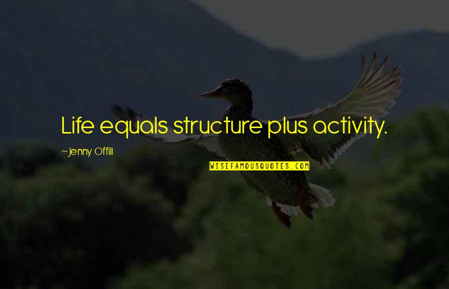 Offill's Quotes By Jenny Offill: Life equals structure plus activity.