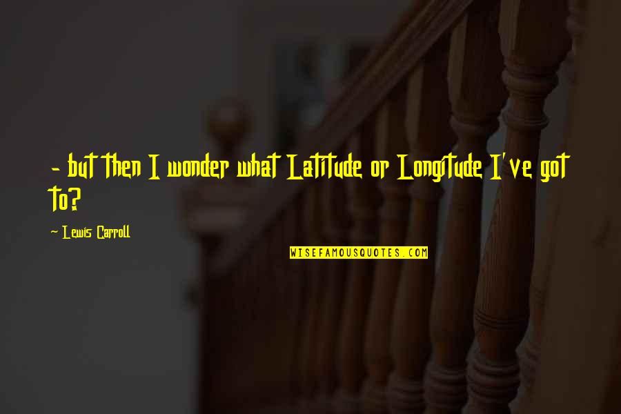 Ofrezca Definicion Quotes By Lewis Carroll: - but then I wonder what Latitude or