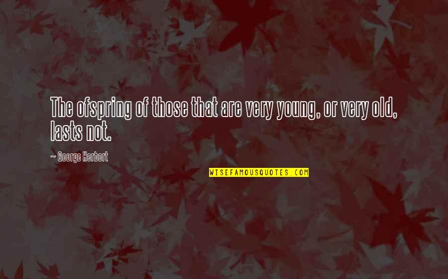 Ofspring Quotes By George Herbert: The ofspring of those that are very young,