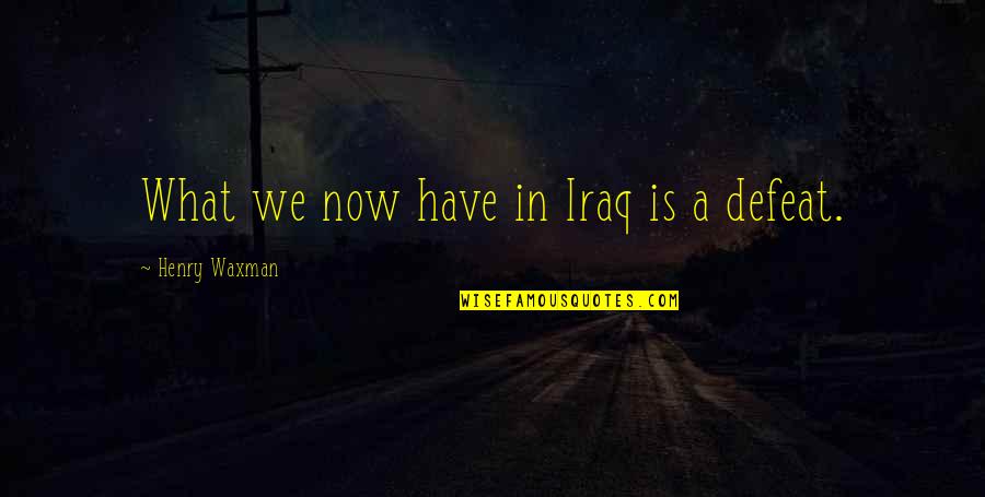 Ogarniam Quotes By Henry Waxman: What we now have in Iraq is a