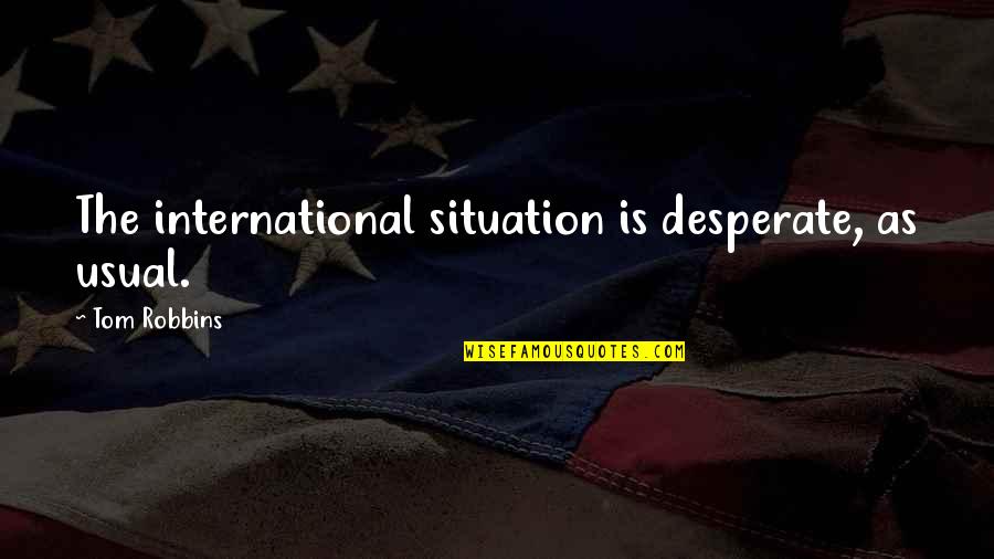 Ognibene Foot Quotes By Tom Robbins: The international situation is desperate, as usual.