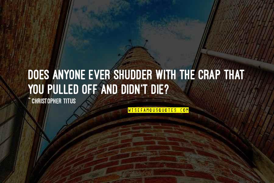 Oh Crap Quotes By Christopher Titus: Does anyone ever shudder with the crap that