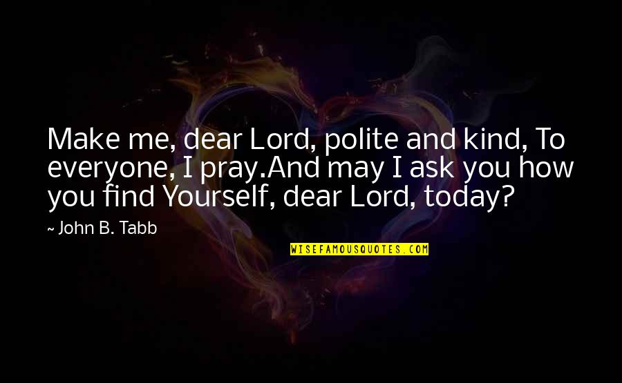 Oh Dear Lord Quotes By John B. Tabb: Make me, dear Lord, polite and kind, To