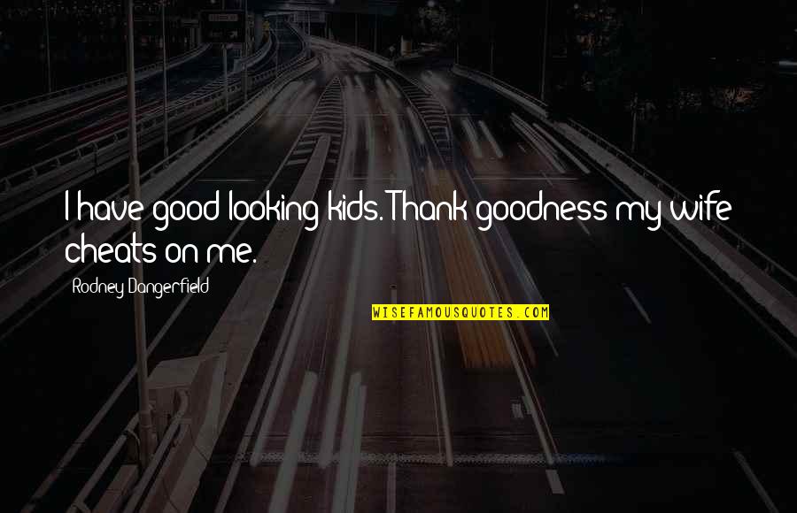 Oh My Goodness Quotes By Rodney Dangerfield: I have good looking kids. Thank goodness my