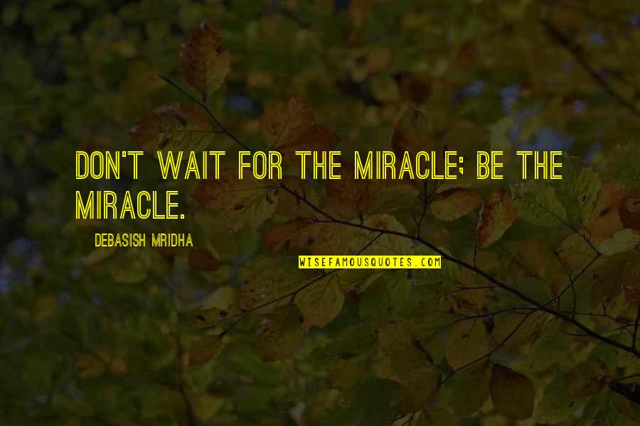 Oh This Love Quotes By Debasish Mridha: Don't wait for the miracle; be the miracle.