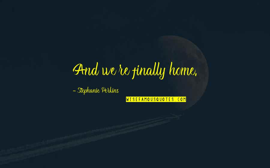 Oh This Love Quotes By Stephanie Perkins: And we're finally home.