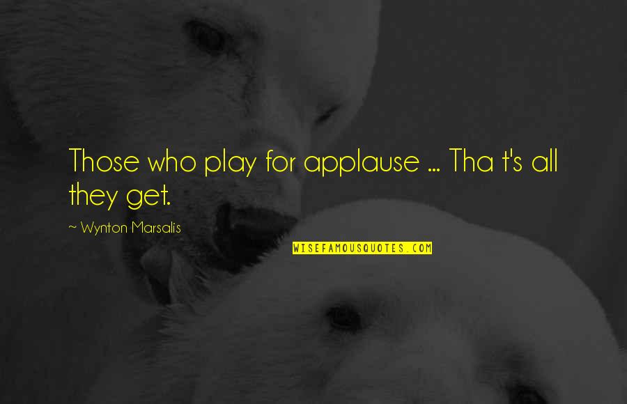 Oheraldo Quotes By Wynton Marsalis: Those who play for applause ... Tha t's