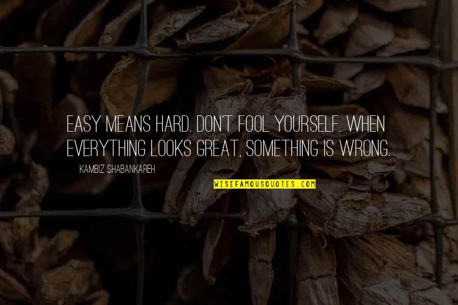 Oirn Md Quotes By Kambiz Shabankareh: Easy means hard. Don't fool yourself. When everything