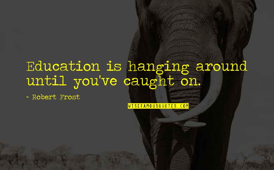 Oitnb Season 3 Funny Quotes By Robert Frost: Education is hanging around until you've caught on.