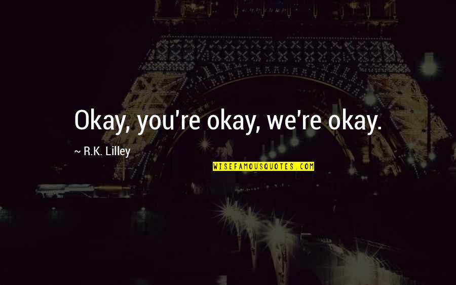 Okada California Quotes By R.K. Lilley: Okay, you're okay, we're okay.