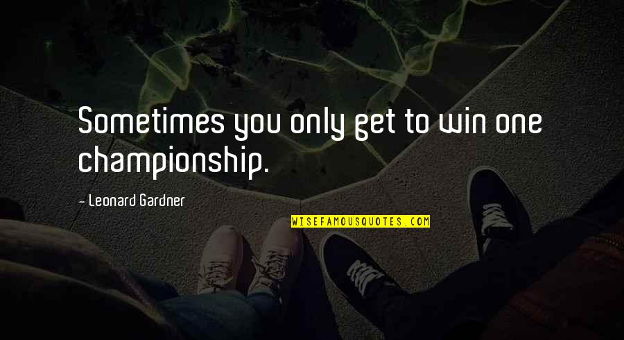 Oktane20 Quotes By Leonard Gardner: Sometimes you only get to win one championship.