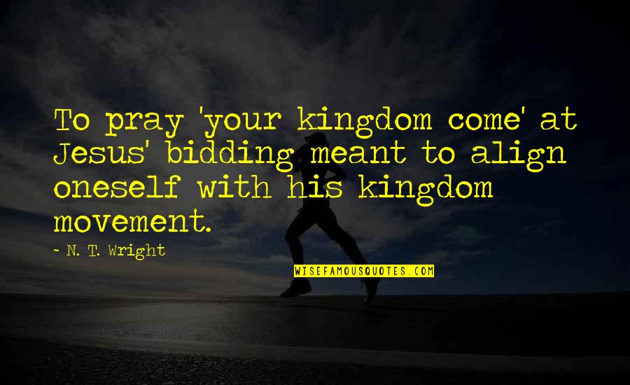 Olanipekun Oluwaseun Quotes By N. T. Wright: To pray 'your kingdom come' at Jesus' bidding