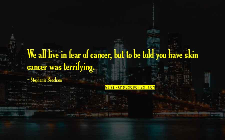 Olara Otunnu Quotes By Stephanie Beacham: We all live in fear of cancer, but