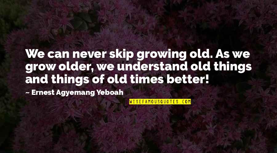 Old Age Wisdom Quotes By Ernest Agyemang Yeboah: We can never skip growing old. As we