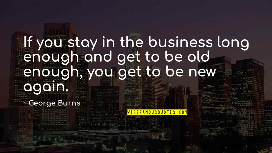 Old And New Quotes By George Burns: If you stay in the business long enough