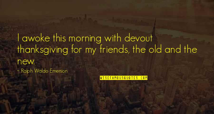 Old And New Quotes By Ralph Waldo Emerson: I awoke this morning with devout thanksgiving for