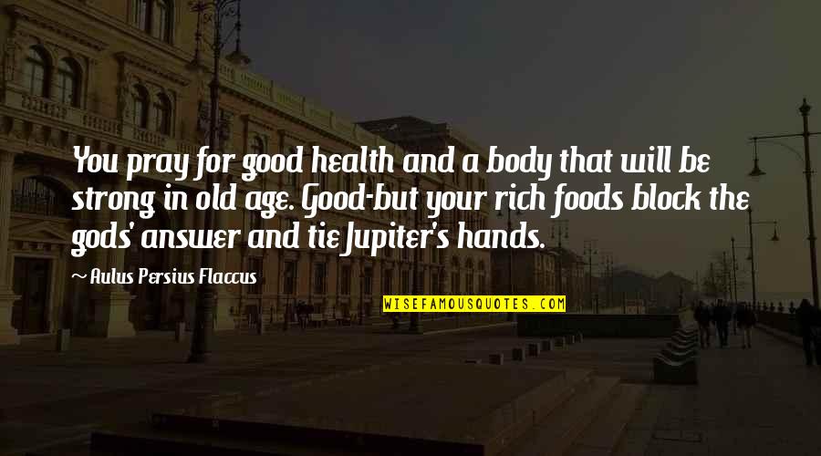 Old But Good Quotes By Aulus Persius Flaccus: You pray for good health and a body