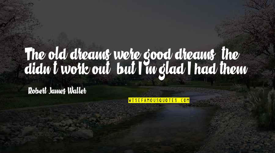 Old But Good Quotes By Robert James Waller: The old dreams were good dreams; the didn't