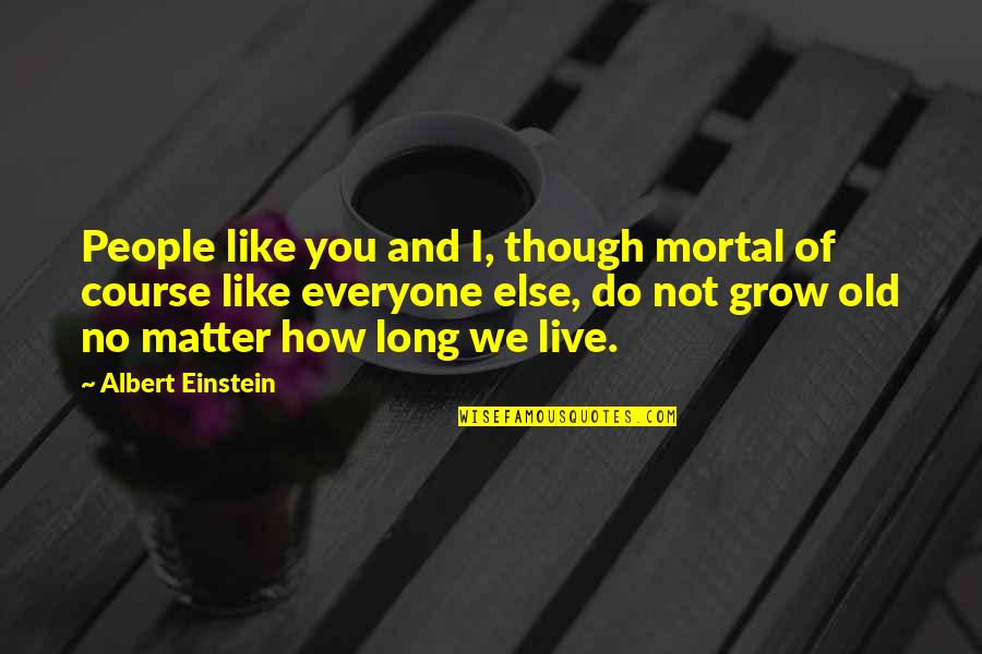 Old Course Quotes By Albert Einstein: People like you and I, though mortal of