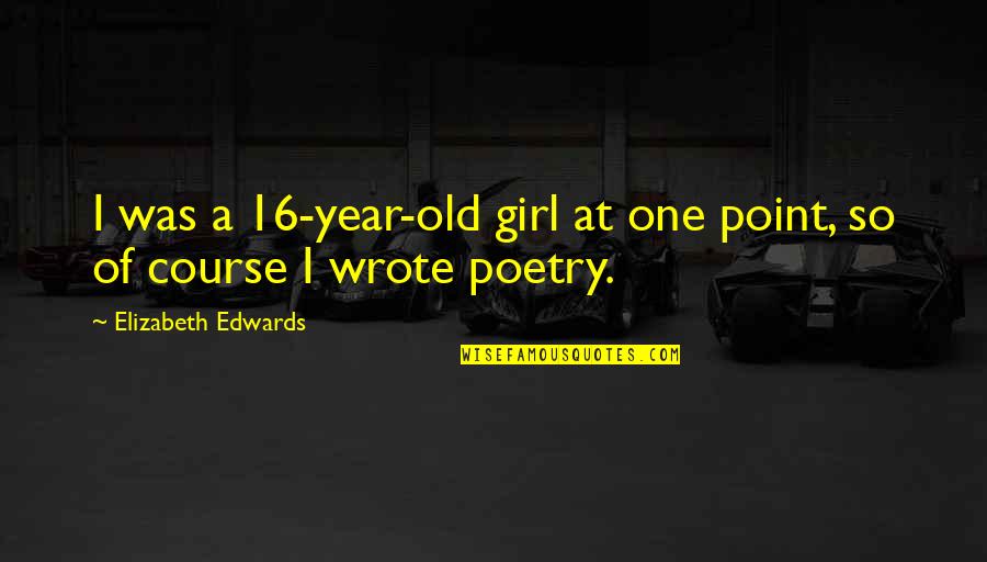 Old Course Quotes By Elizabeth Edwards: I was a 16-year-old girl at one point,