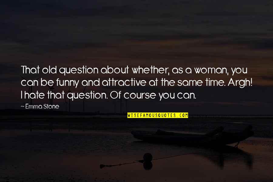 Old Course Quotes By Emma Stone: That old question about whether, as a woman,