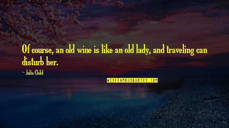Old Course Quotes By Julia Child: Of course, an old wine is like an