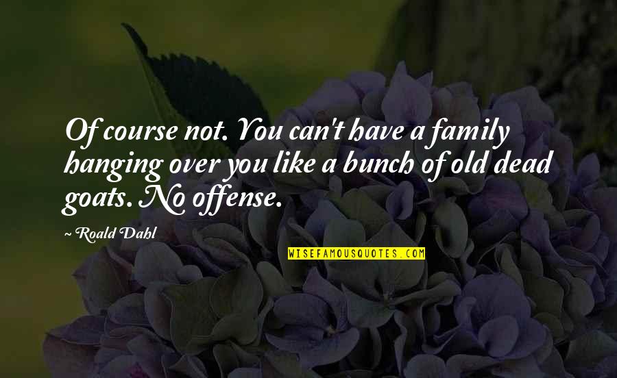 Old Course Quotes By Roald Dahl: Of course not. You can't have a family