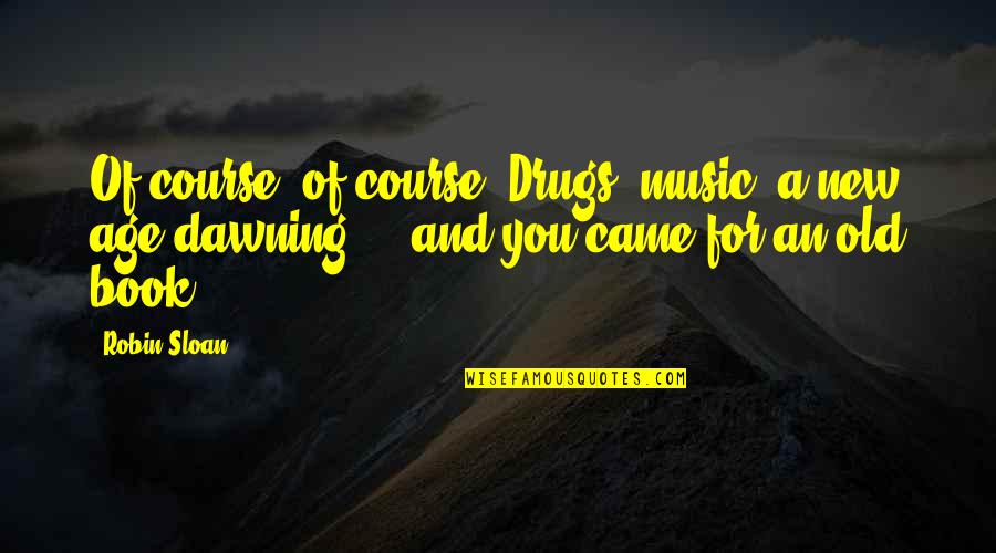 Old Course Quotes By Robin Sloan: Of course, of course. Drugs, music, a new