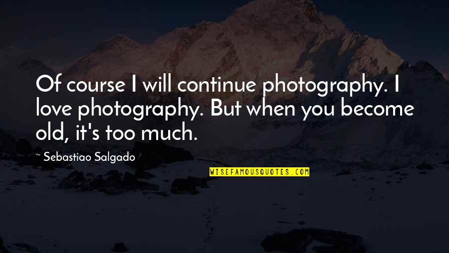Old Course Quotes By Sebastiao Salgado: Of course I will continue photography. I love