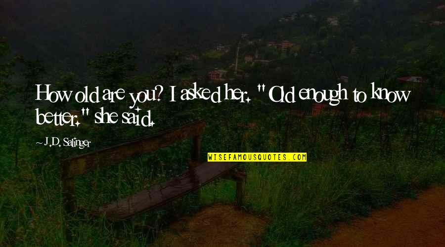 Old Enough Quotes By J.D. Salinger: How old are you? I asked her. "Old